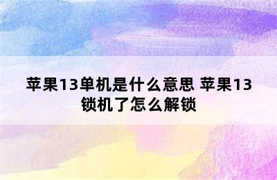 苹果13单机是什么意思 苹果13锁机了怎么解锁